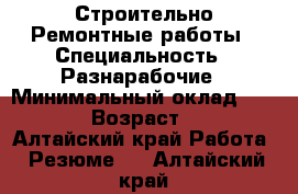 Строительно Ремонтные работы › Специальность ­ Разнарабочие › Минимальный оклад ­ 1 500 › Возраст ­ 36 - Алтайский край Работа » Резюме   . Алтайский край